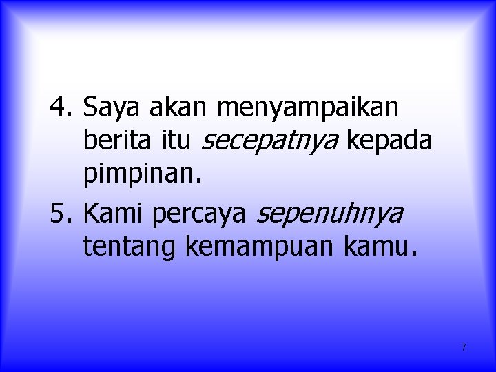 4. Saya akan menyampaikan berita itu secepatnya kepada pimpinan. 5. Kami percaya sepenuhnya tentang