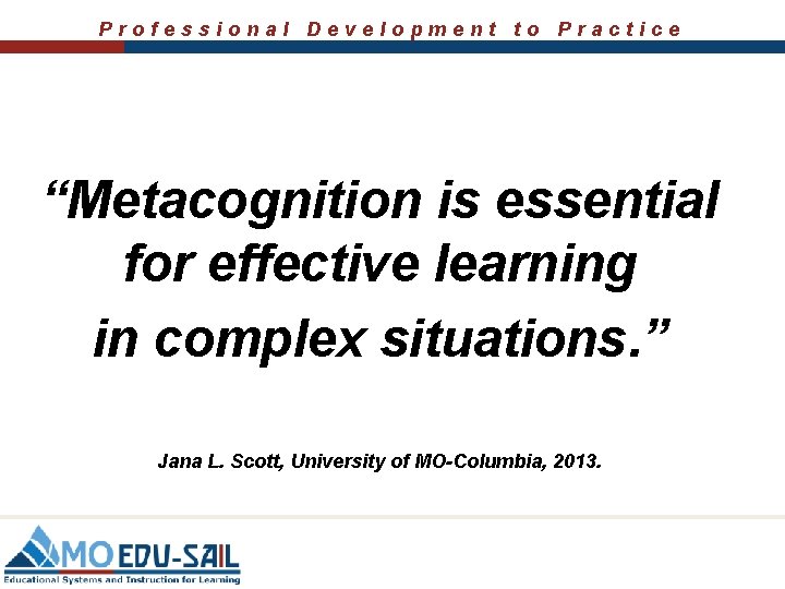 Professional Development to Practice “Metacognition is essential for effective learning in complex situations. ”