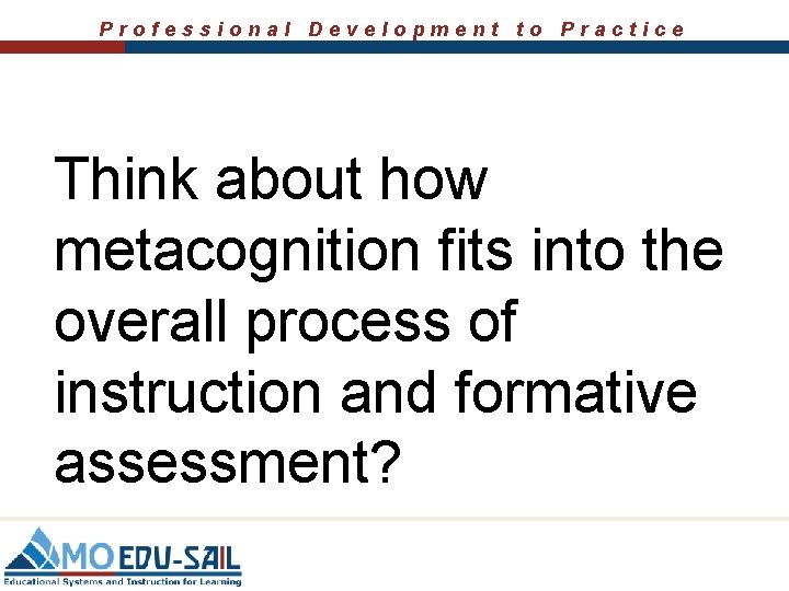 Professional Development to Practice Think about how metacognition fits into the overall process of