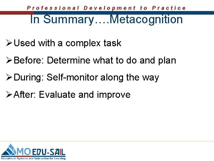 Professional Development to Practice In Summary…. Metacognition ØUsed with a complex task ØBefore: Determine