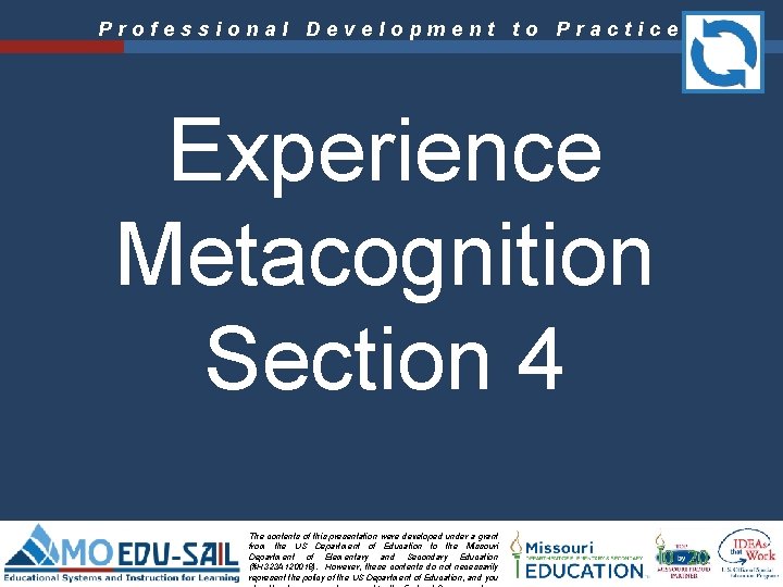 Professional Development to Practice Experience Metacognition Section 4 The contents of this presentation were