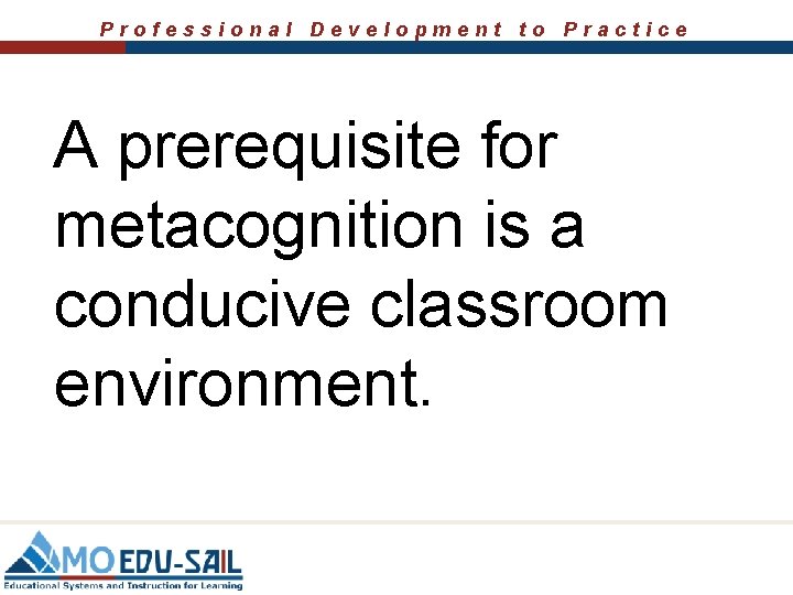 Professional Development to Practice A prerequisite for metacognition is a conducive classroom environment. 