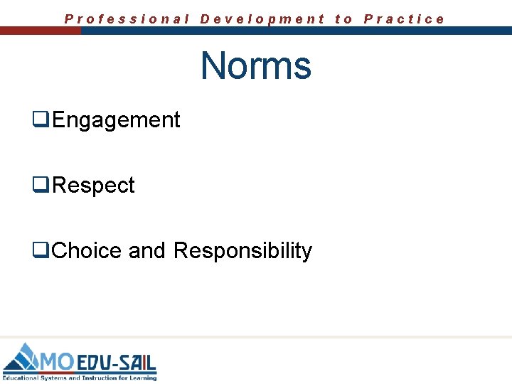 Professional Development to Practice Norms q. Engagement q. Respect q. Choice and Responsibility 