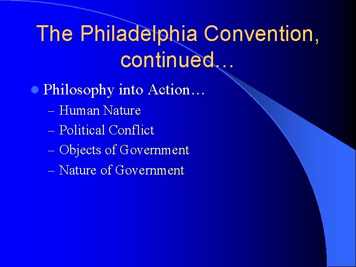 The Philadelphia Convention, continued… l Philosophy into Action… – Human Nature – Political Conflict
