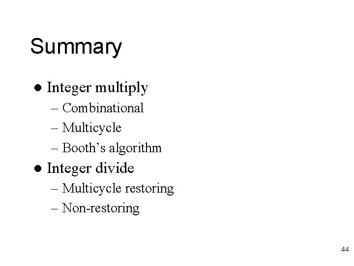 Summary l Integer multiply – Combinational – Multicycle – Booth’s algorithm l Integer divide