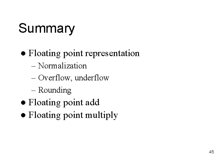 Summary l Floating point representation – Normalization – Overflow, underflow – Rounding Floating point