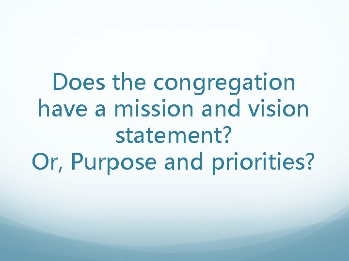 Does the congregation have a mission and vision statement? Or, Purpose and priorities? Does the congregation have a mission and vision statement? Or, Purpose and priorities?