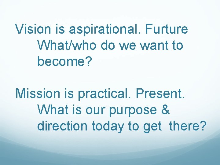 Vision is aspirational. Furture What/who do we want to become? Mission is practical. Present. Vision is aspirational. Furture What/who do we want to become? Mission is practical. Present.