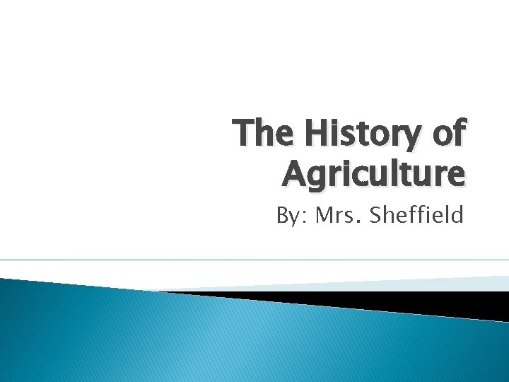 The History of Agriculture By: Mrs. Sheffield 