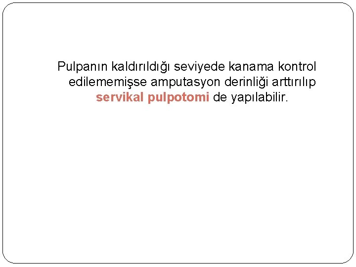 Pulpanın kaldırıldığı seviyede kanama kontrol edilememişse amputasyon derinliği arttırılıp servikal pulpotomi de yapılabilir. 