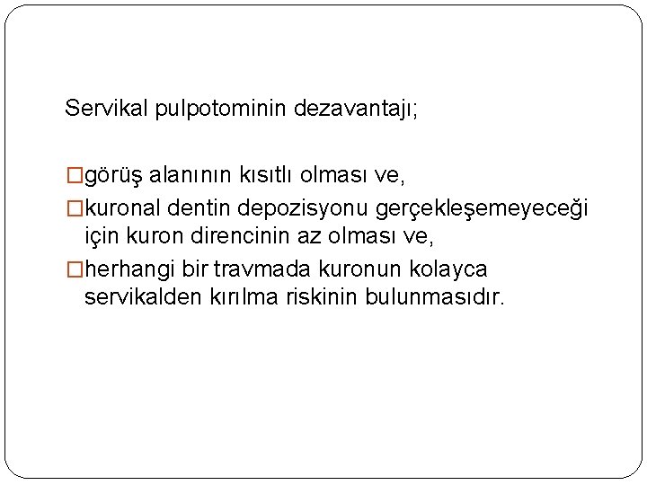 Servikal pulpotominin dezavantajı; �görüş alanının kısıtlı olması ve, �kuronal dentin depozisyonu gerçekleşemeyeceği için kuron