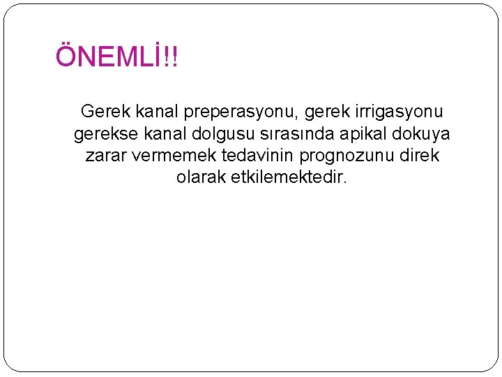 ÖNEMLİ!! Gerek kanal preperasyonu, gerek irrigasyonu gerekse kanal dolgusu sırasında apikal dokuya zarar vermemek