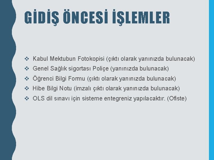 GİDİŞ ÖNCESİ İŞLEMLER v Kabul Mektubun Fotokopisi (çıktı olarak yanınızda bulunacak) v Genel Sağlık GİDİŞ ÖNCESİ İŞLEMLER v Kabul Mektubun Fotokopisi (çıktı olarak yanınızda bulunacak) v Genel Sağlık