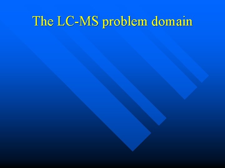 The LC-MS problem domain The LC-MS problem domain
