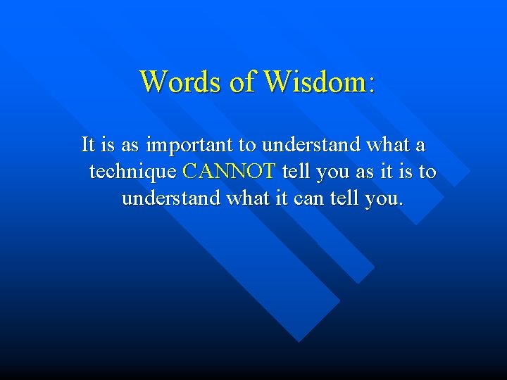 Words of Wisdom: It is as important to understand what a technique CANNOT tell Words of Wisdom: It is as important to understand what a technique CANNOT tell