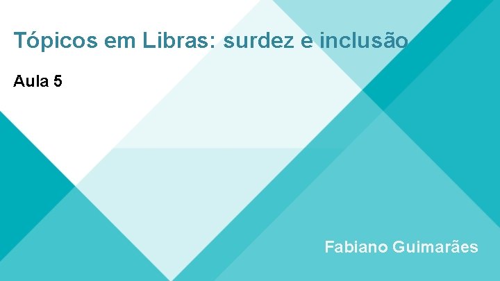 Tópicos em Libras: surdez e inclusão Aula 5 Fabiano Guimarães 