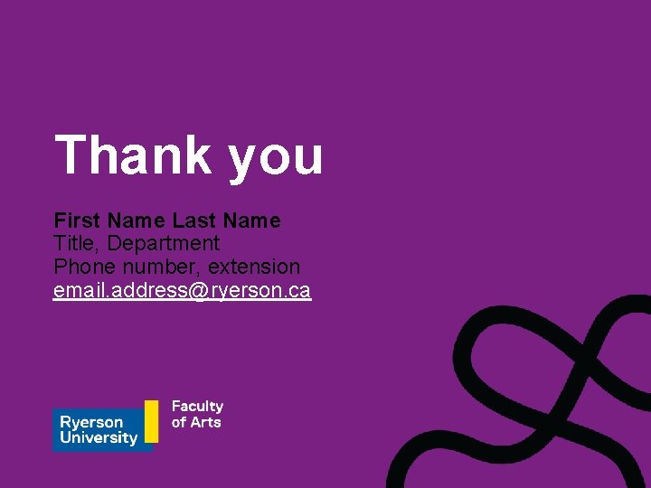 Thank you First Name Last Name Title, Department Phone number, extension email. address@ryerson. ca