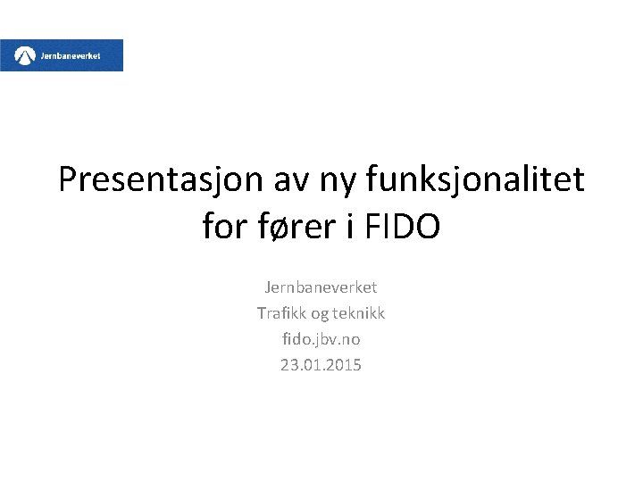 Presentasjon av ny funksjonalitet for fører i FIDO Jernbaneverket Trafikk og teknikk fido. jbv.