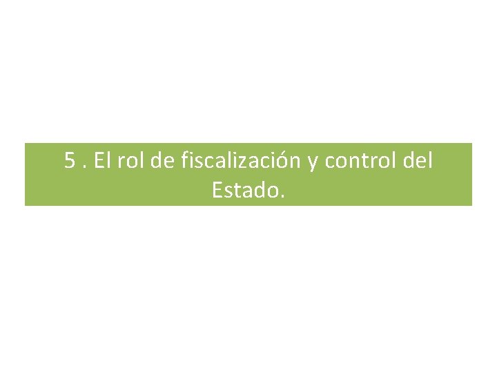 5. El rol de fiscalización y control del Estado. 