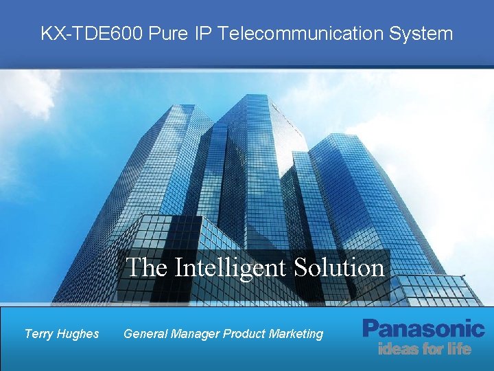 KX-TDE 600 Pure IP Telecommunication System The Intelligent Solution Terry Hughes General Manager Product KX-TDE 600 Pure IP Telecommunication System The Intelligent Solution Terry Hughes General Manager Product