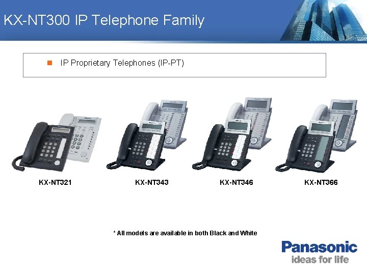 KX-NT 300 IP Telephone Family n IP Proprietary Telephones (IP-PT) KX-NT 321 KX-NT 343 KX-NT 300 IP Telephone Family n IP Proprietary Telephones (IP-PT) KX-NT 321 KX-NT 343
