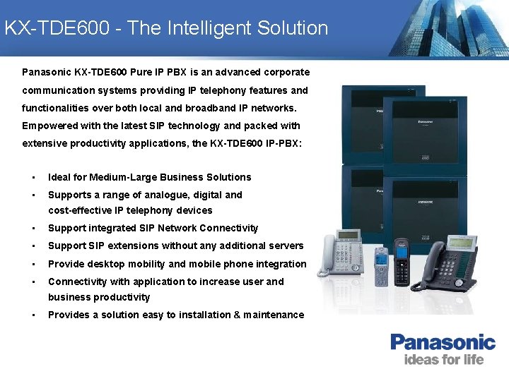 KX-TDE 600 - The Intelligent Solution Panasonic KX-TDE 600 Pure IP PBX is an KX-TDE 600 - The Intelligent Solution Panasonic KX-TDE 600 Pure IP PBX is an