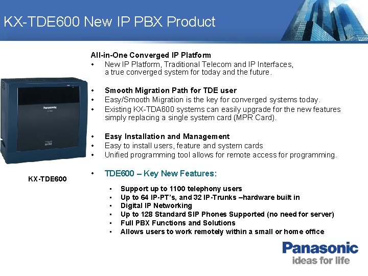 KX-TDE 600 New IP PBX Product All-in-One Converged IP Platform • New IP Platform, KX-TDE 600 New IP PBX Product All-in-One Converged IP Platform • New IP Platform,