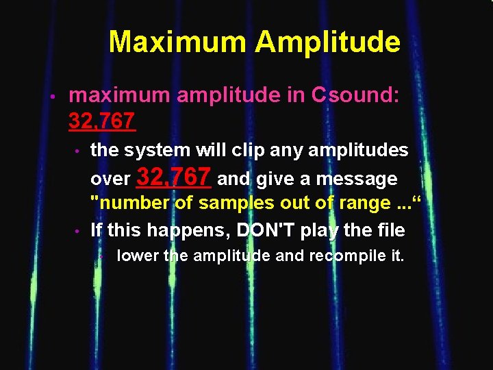 Maximum Amplitude • maximum amplitude in Csound: 32, 767 • • the system will