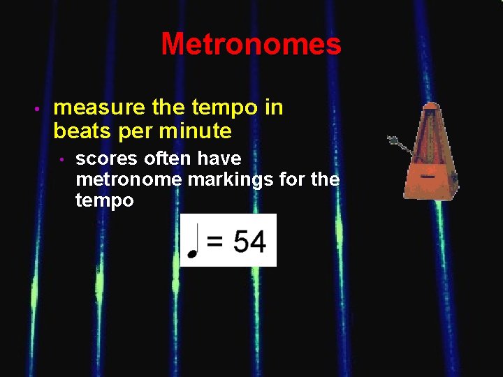 Metronomes • measure the tempo in beats per minute • scores often have metronome