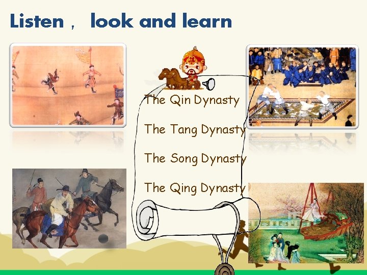 Listen ，look and learn The Qin Dynasty The Tang Dynasty The Song Dynasty The