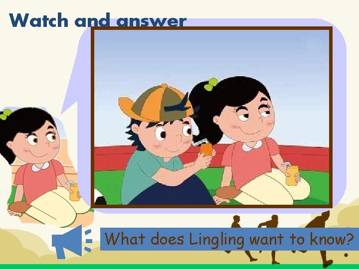 Watch and answer What does Lingling want to know? 