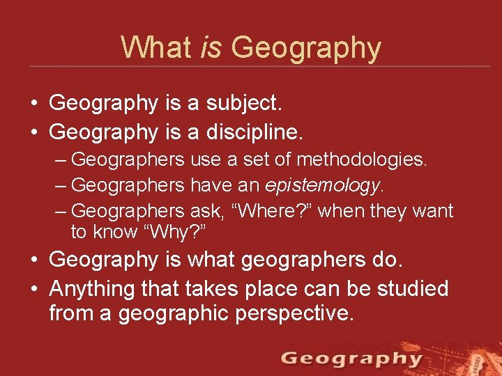 What is Geography • Geography is a subject. • Geography is a discipline. –