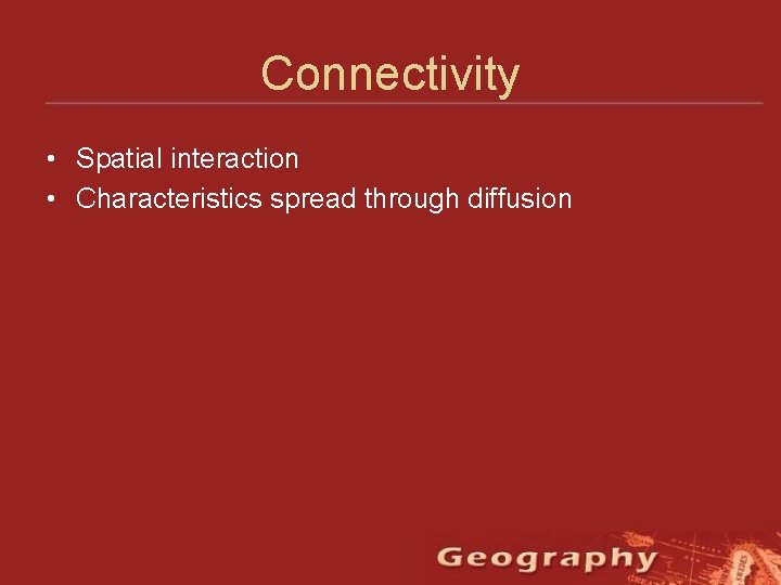 Connectivity • Spatial interaction • Characteristics spread through diffusion 