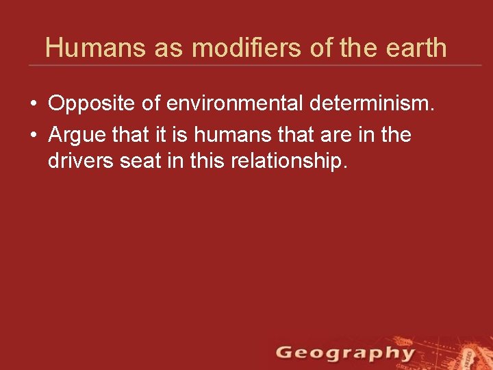 Humans as modifiers of the earth • Opposite of environmental determinism. • Argue that