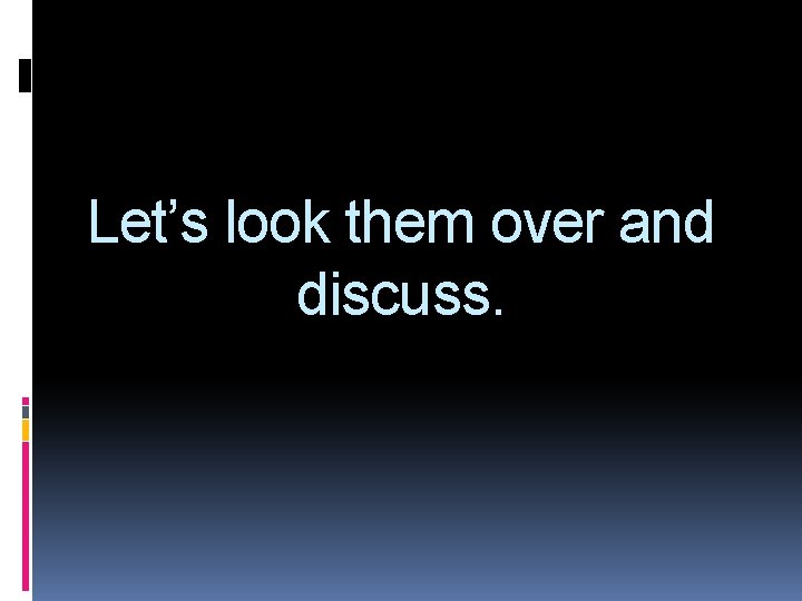 Let’s look them over and discuss. 