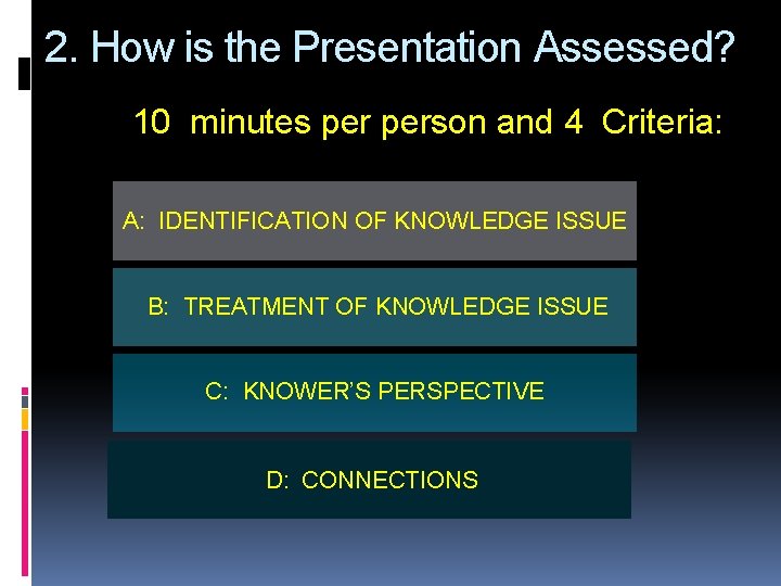 2. How is the Presentation Assessed? 10 minutes person and 4 Criteria: A: IDENTIFICATION
