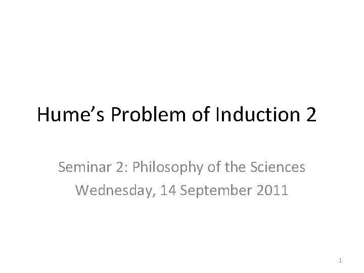 Hume’s Problem of Induction 2 Seminar 2: Philosophy of the Sciences Wednesday, 14 September