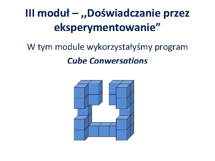 III moduł – , , Doświadczanie przez eksperymentowanie” W tym module wykorzystałyśmy program Cube