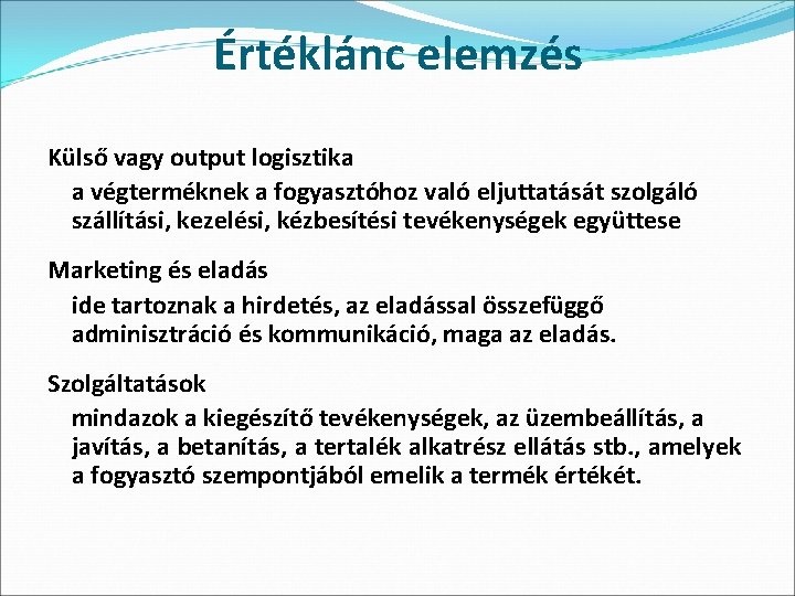 Értéklánc elemzés Külső vagy output logisztika a végterméknek a fogyasztóhoz való eljuttatását szolgáló szállítási,