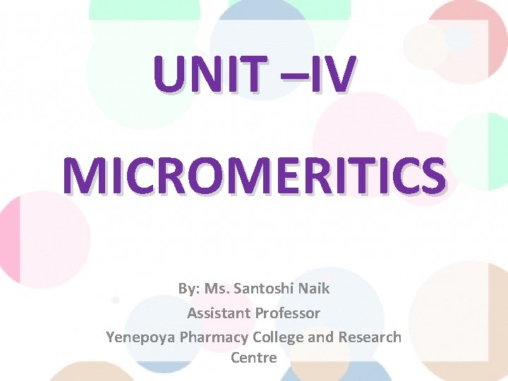 UNIT –IV MICROMERITICS By: Ms. Santoshi Naik Assistant Professor Yenepoya Pharmacy College and Research