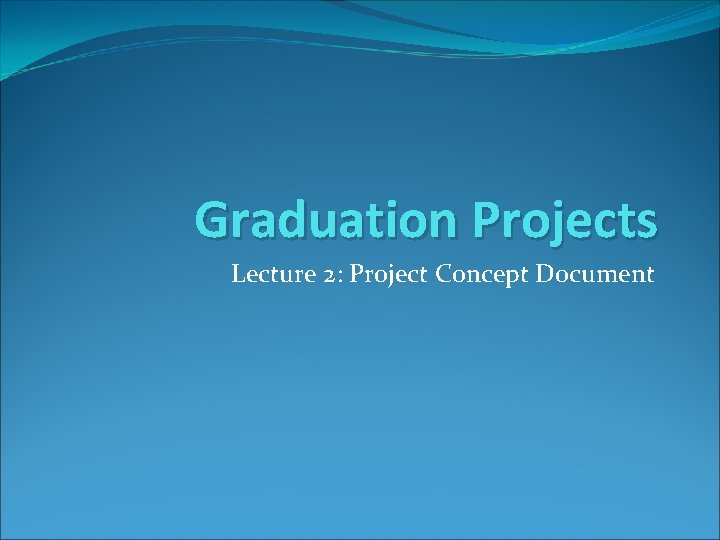 Graduation Projects Lecture 2: Project Concept Document 