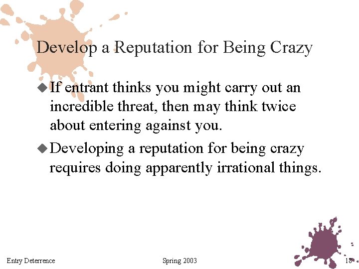 Develop a Reputation for Being Crazy u If entrant thinks you might carry out