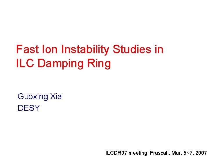 Fast Ion Instability Studies in ILC Damping Ring Guoxing Xia DESY ILCDR 07 meeting,