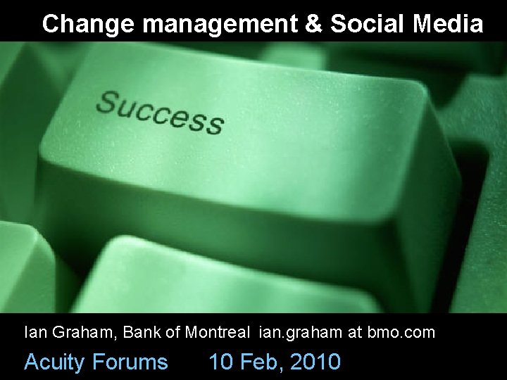 Change management & Social Media Ian Graham, Bank of Montreal ian. graham at bmo.
