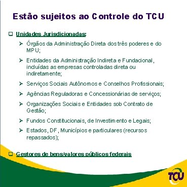 Estão sujeitos ao Controle do TCU q Unidades Jurisdicionadas: Ø Órgãos da Administração Direta