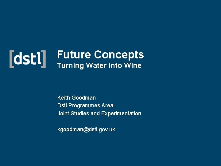 Future Concepts Turning Water into Wine Keith Goodman Dstl Programmes Area Joint Studies and