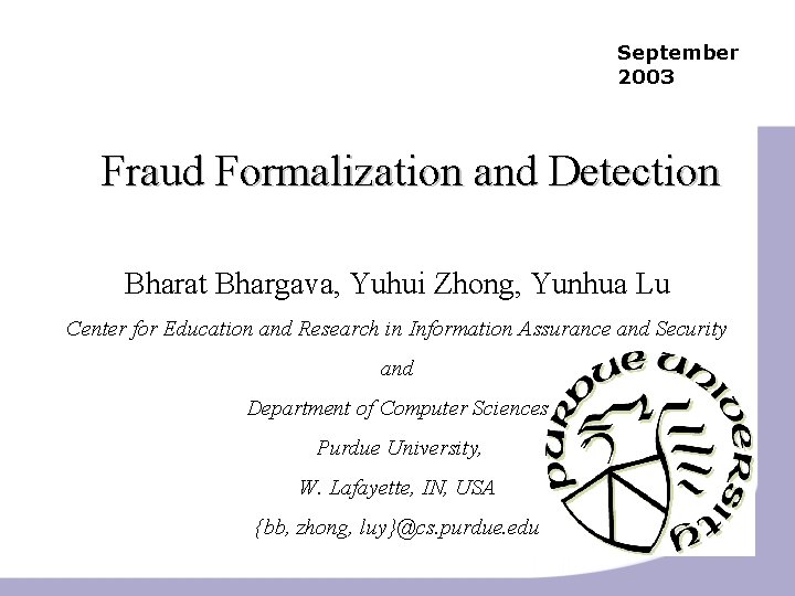 September 2003 Fraud Formalization and Detection Bharat Bhargava, Yuhui Zhong, Yunhua Lu Center for