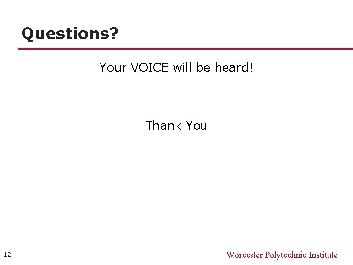 Questions? Your VOICE will be heard! Thank You 12 Worcester Polytechnic Institute Questions? Your VOICE will be heard! Thank You 12 Worcester Polytechnic Institute