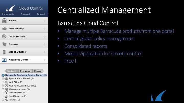 Centralized Management Barracuda Cloud Control • • • Manage multiple Barracuda products from one