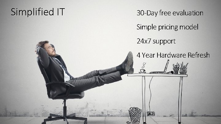 Simplified IT 30 -Day free evaluation Simple pricing model 24 x 7 support 4